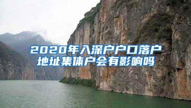 2020年入深户户口落户地址集体户会有影响吗