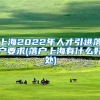 上海2022年人才引进落户要求(落户上海有什么好处)