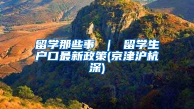 留学那些事 ｜ 留学生户口最新政策(京津沪杭深)
