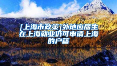 [上海市政策]外地应届生在上海就业仍可申请上海的户籍