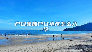 户口集体户口小孩怎么入学