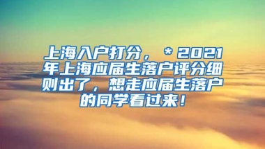 上海入户打分，＊2021年上海应届生落户评分细则出了，想走应届生落户的同学看过来！