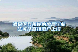 满足下列条件的应届毕业生可以直接落户上海