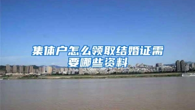 集体户怎么领取结婚证需要哪些资料