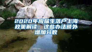 2020年应届生落户上海政策解读：这些办法额外增加分数