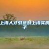 上海人才引进对上海买房子