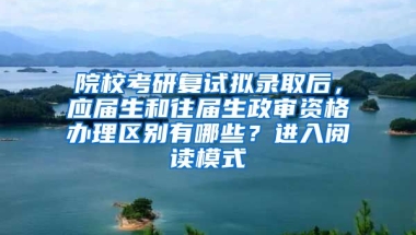 院校考研复试拟录取后，应届生和往届生政审资格办理区别有哪些？进入阅读模式
