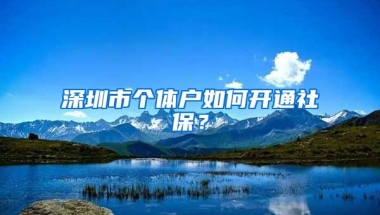深圳市个体户如何开通社保？