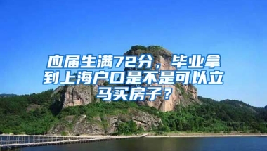 应届生满72分，毕业拿到上海户口是不是可以立马买房子？