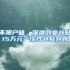 不限户籍，深圳创业补贴15万元一次性补贴到账