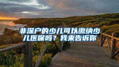 非深户的少儿可以缴纳少儿医保吗？我来告诉你
