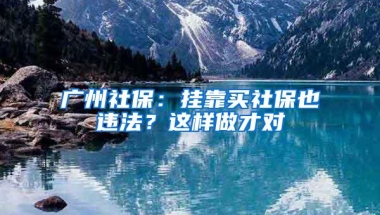 广州社保：挂靠买社保也违法？这样做才对