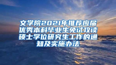 文学院2021年推荐应届优秀本科毕业生免试攻读硕士学位研究生工作的通知及实施办法
