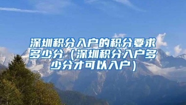 深圳积分入户的积分要求多少分（深圳积分入户多少分才可以入户）