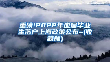 重磅!2022年应届毕业生落户上海政策公布~(收藏版)