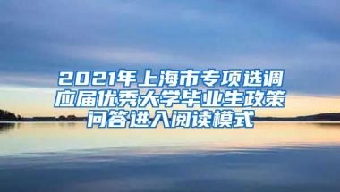 2021年上海市专项选调应届优秀大学毕业生政策问答进入阅读模式