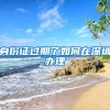 身份证过期了如何在深圳办理