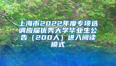 上海市2022年度专项选调应届优秀大学毕业生公告（200人）进入阅读模式