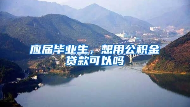 应届毕业生，想用公积金贷款可以吗