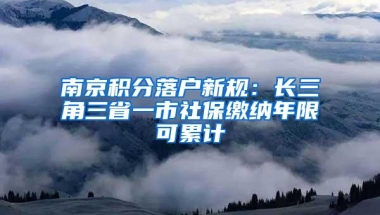 南京积分落户新规：长三角三省一市社保缴纳年限可累计