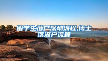 留学生落户深圳流程,博士落深户流程