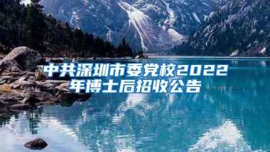 中共深圳市委党校2022年博士后招收公告