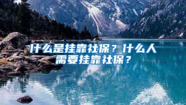 什么是挂靠社保？什么人需要挂靠社保？