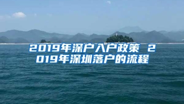 2019年深户入户政策 2019年深圳落户的流程