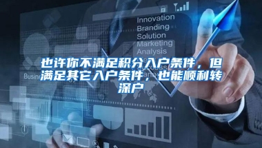 也许你不满足积分入户条件，但满足其它入户条件，也能顺利转深户
