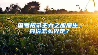 国考招录主力之应届生，身份怎么界定？