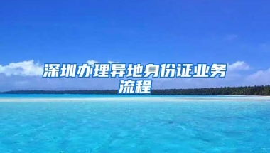 深圳办理异地身份证业务流程
