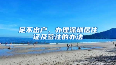足不出户，办理深圳居住证及签注的办法