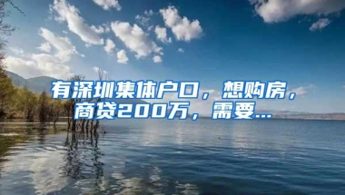 有深圳集体户口，想购房，商贷200万，需要...
