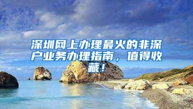 深圳网上办理最火的非深户业务办理指南，值得收藏！