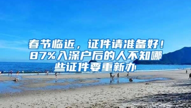 春节临近，证件请准备好！87%入深户后的人不知哪些证件要重新办
