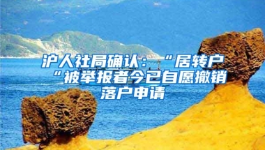 沪人社局确认：“居转户“被举报者今已自愿撤销落户申请