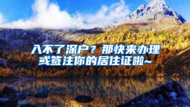 入不了深户？那快来办理或签注你的居住证啦~