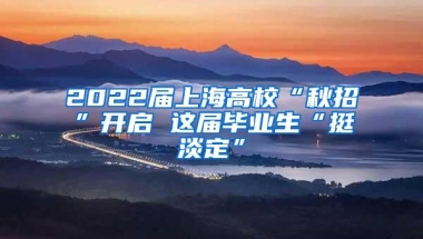 2022届上海高校“秋招”开启 这届毕业生“挺淡定”