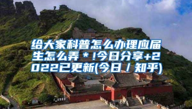 给大家科普怎么办理应届生怎么弄＊!今日分享+2022已更新(今日／知乎)