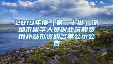 2019年度（第二十批）深圳市留学人员创业前期费用补贴拟资助名单公示公告