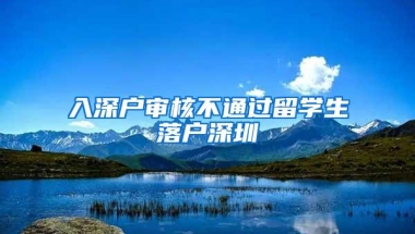 入深户审核不通过留学生落户深圳