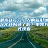 最高8万元／人的新引进人才补贴领了吗？申领方式快看→