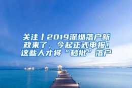 关注丨2019深圳落户新政来了，今起正式申报！这些人才将“秒批”落户