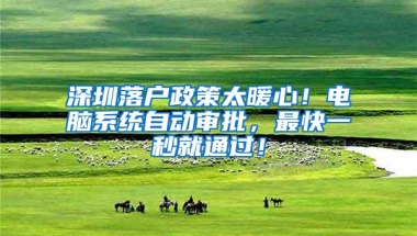 深圳落户政策太暖心！电脑系统自动审批，最快一秒就通过！