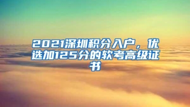2021深圳积分入户，优选加125分的软考高级证书