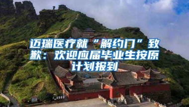 迈瑞医疗就“解约门”致歉：欢迎应届毕业生按原计划报到