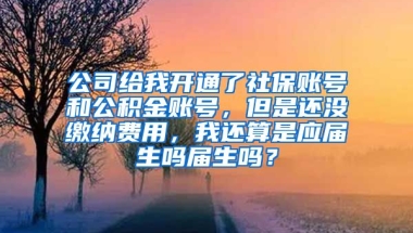 公司给我开通了社保账号和公积金账号，但是还没缴纳费用，我还算是应届生吗届生吗？