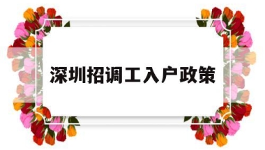 深圳招调工入户政策(深圳招工入户和调干入户利弊)