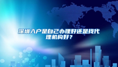 深圳入户是自己办理好还是找代理机构好？