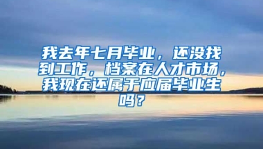 我去年七月毕业，还没找到工作，档案在人才市场，我现在还属于应届毕业生吗？